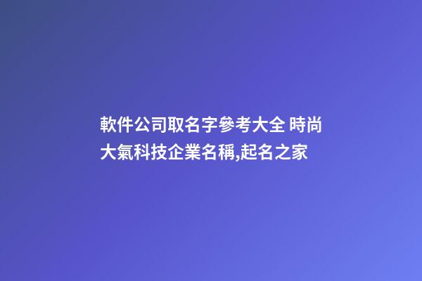 軟件公司取名字參考大全 時尚大氣科技企業名稱,起名之家-第1張-公司起名-玄機派